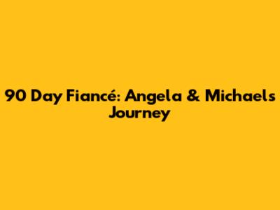 90 Day Fiancé: Angela & Michael's Journey
