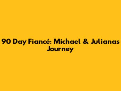 90 Day Fiancé: Michael & Juliana's Journey