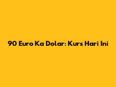 90 Euro Ka Dolar: Kurs Hari Ini
