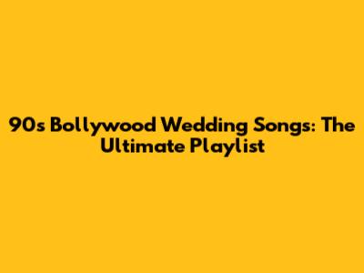 90s Bollywood Wedding Songs: The Ultimate Playlist