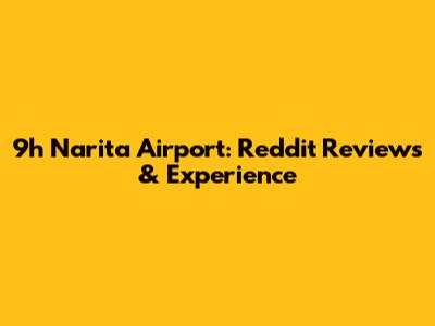 9h Narita Airport: Reddit Reviews & Experience