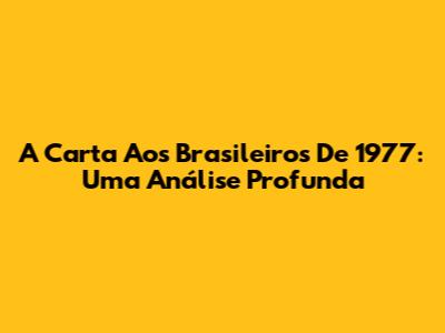 A Carta Aos Brasileiros De 1977: Uma Análise Profunda
