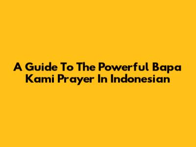 A Guide To The Powerful 'Bapa Kami' Prayer In Indonesian
