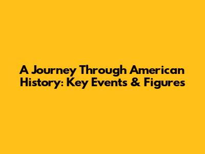 A Journey Through American History: Key Events & Figures