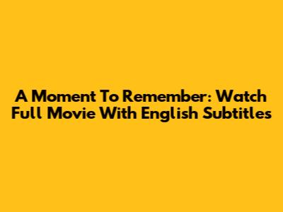 A Moment To Remember: Watch Full Movie With English Subtitles
