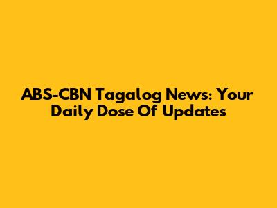 ABS-CBN Tagalog News: Your Daily Dose Of Updates