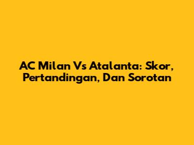 AC Milan Vs Atalanta: Skor, Pertandingan, Dan Sorotan
