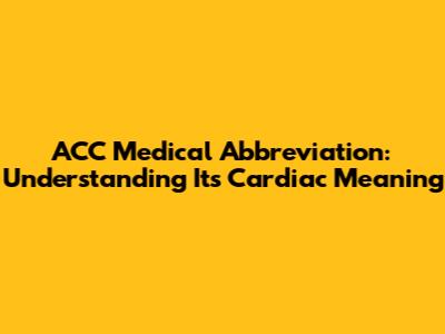 ACC Medical Abbreviation: Understanding Its Cardiac Meaning