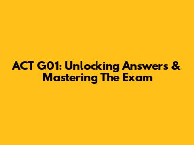 ACT G01: Unlocking Answers & Mastering The Exam