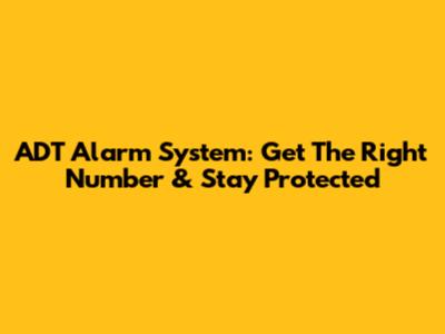 ADT Alarm System: Get The Right Number & Stay Protected