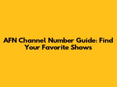 AFN Channel Number Guide: Find Your Favorite Shows