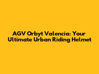 AGV Orbyt Valencia: Your Ultimate Urban Riding Helmet