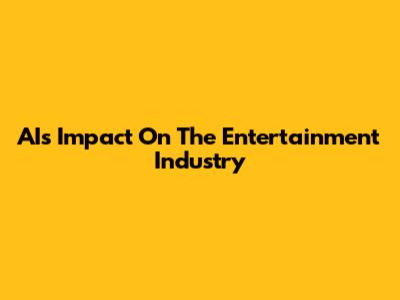 AI's Impact On The Entertainment Industry