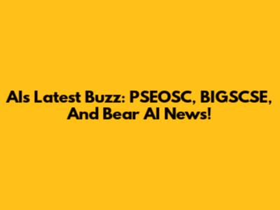 AI's Latest Buzz: PSEOSC, BIGSCSE, And Bear AI News!