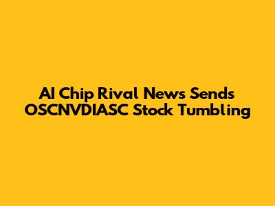 AI Chip Rival News Sends OSCNVDIASC Stock Tumbling