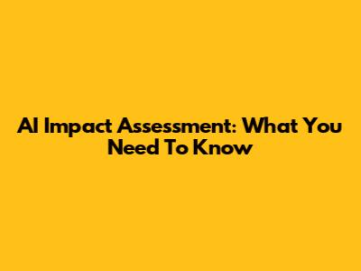 AI Impact Assessment: What You Need To Know