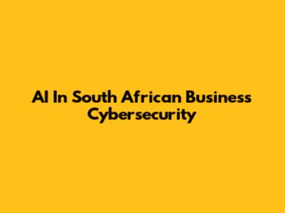 AI In South African Business Cybersecurity