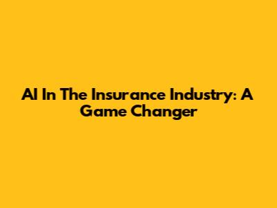 AI In The Insurance Industry: A Game Changer