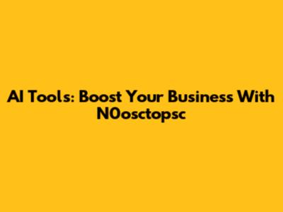 AI Tools: Boost Your Business With N0osctopsc
