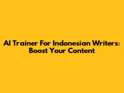 AI Trainer For Indonesian Writers: Boost Your Content