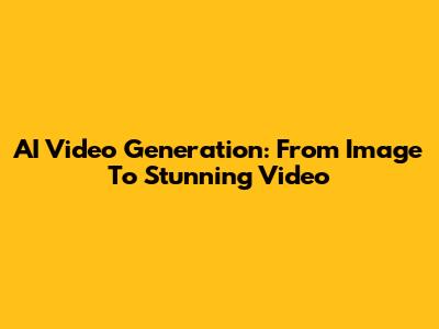 AI Video Generation: From Image To Stunning Video