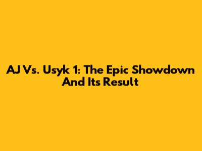 AJ Vs. Usyk 1: The Epic Showdown And Its Result