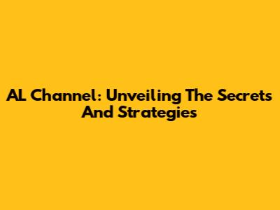 AL Channel: Unveiling The Secrets And Strategies