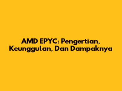 AMD EPYC: Pengertian, Keunggulan, Dan Dampaknya