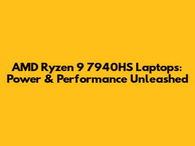 AMD Ryzen 9 7940HS Laptops: Power & Performance Unleashed