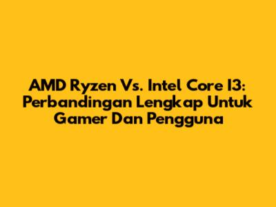 AMD Ryzen Vs. Intel Core I3: Perbandingan Lengkap Untuk Gamer Dan Pengguna