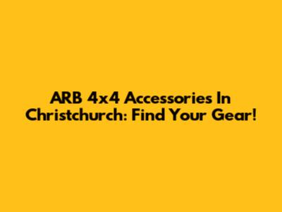 ARB 4x4 Accessories In Christchurch: Find Your Gear!