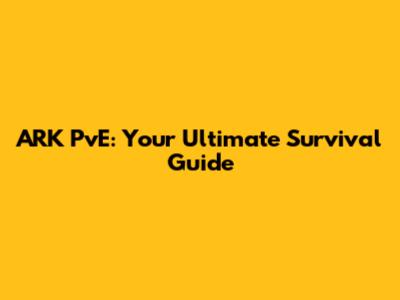 ARK PvE: Your Ultimate Survival Guide