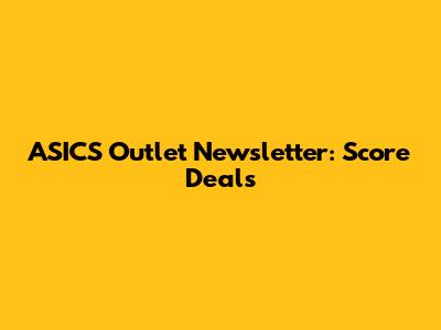 ASICS Outlet Newsletter: Score Deals