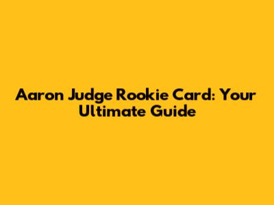 Aaron Judge Rookie Card: Your Ultimate Guide