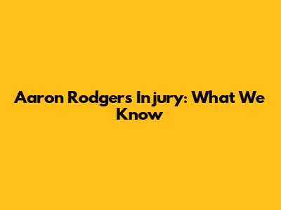 Aaron Rodgers Injury: What We Know