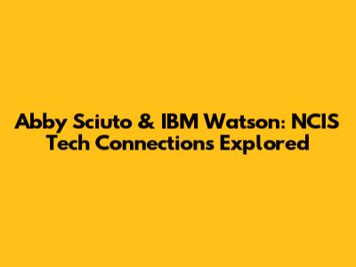Abby Sciuto & IBM Watson: NCIS Tech Connections Explored