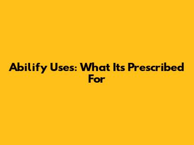 Abilify Uses: What It's Prescribed For