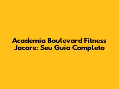 Academia Boulevard Fitness Jacare: Seu Guia Completo