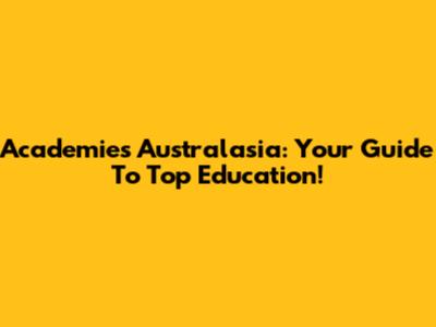 Academies Australasia: Your Guide To Top Education!