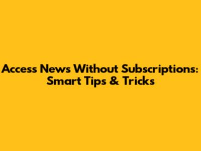 Access News Without Subscriptions: Smart Tips & Tricks