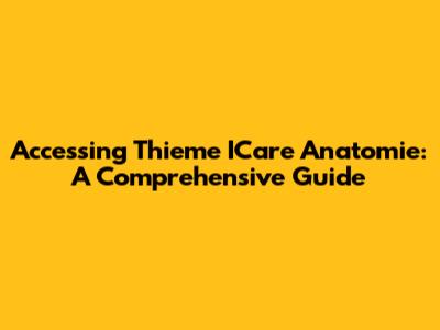 Accessing Thieme ICare Anatomie: A Comprehensive Guide