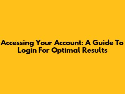 Accessing Your Account: A Guide To Login For Optimal Results