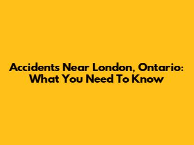 Accidents Near London, Ontario: What You Need To Know