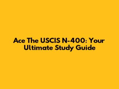Ace The USCIS N-400: Your Ultimate Study Guide