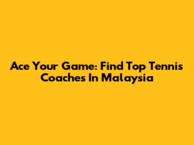 Ace Your Game: Find Top Tennis Coaches In Malaysia