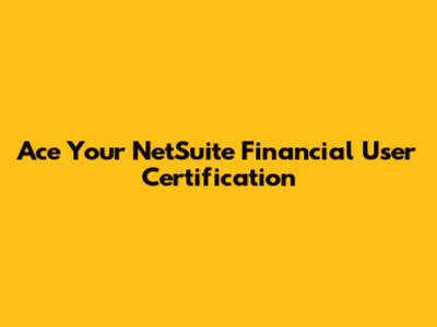 Ace Your NetSuite Financial User Certification