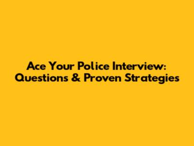 Ace Your Police Interview: Questions & Proven Strategies