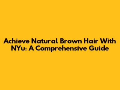 Achieve Natural Brown Hair With NYu: A Comprehensive Guide
