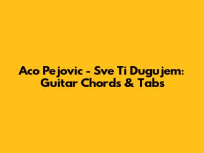 Aco Pejovic - Sve Ti Dugujem: Guitar Chords & Tabs