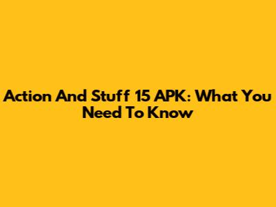 Action And Stuff 15 APK: What You Need To Know